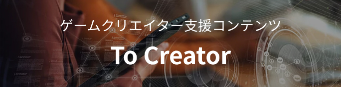 ゲームクリエイター支援コンテンツ To Creator
