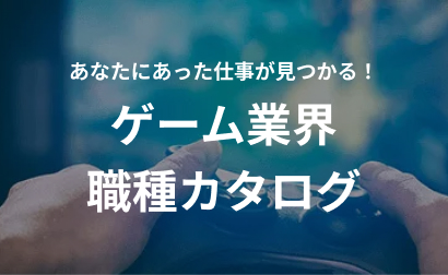 あなたにあった仕事が見つかる！ ゲーム業界 職種カタログ