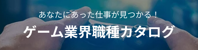 あなたにあった仕事が見つかる！ ゲーム業界 職種カタログ