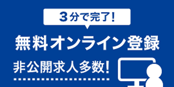 3分で完了！ 無料オンライン登録 非公開求人多数！