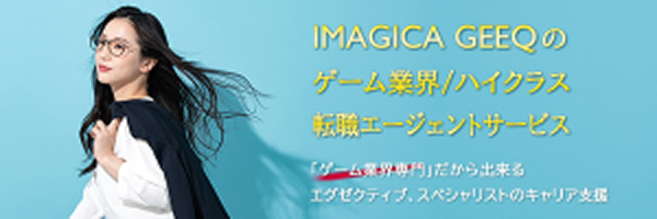 IMAGICA GEEQのゲーム業界/ハイクラス転職エージェントサービス 「ゲーム業界専門」だから出来るエグゼクティブ、スペシャリストのキャリア支援