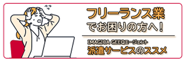 フリーランス業でお困りの方へ！ IMAGICA GEEQエージェント 派遣サービスのススメ
