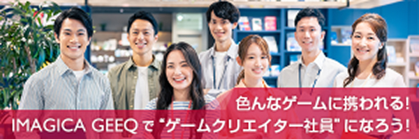 色んなゲームに携われる！ IMAGICA GEEQで”ゲームクリエイター社員”になろう！