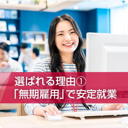 選ばれる理由① 無期雇用で安定収入