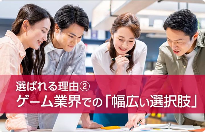 選ばれる理由② ゲーム業界での「幅広い選択肢」