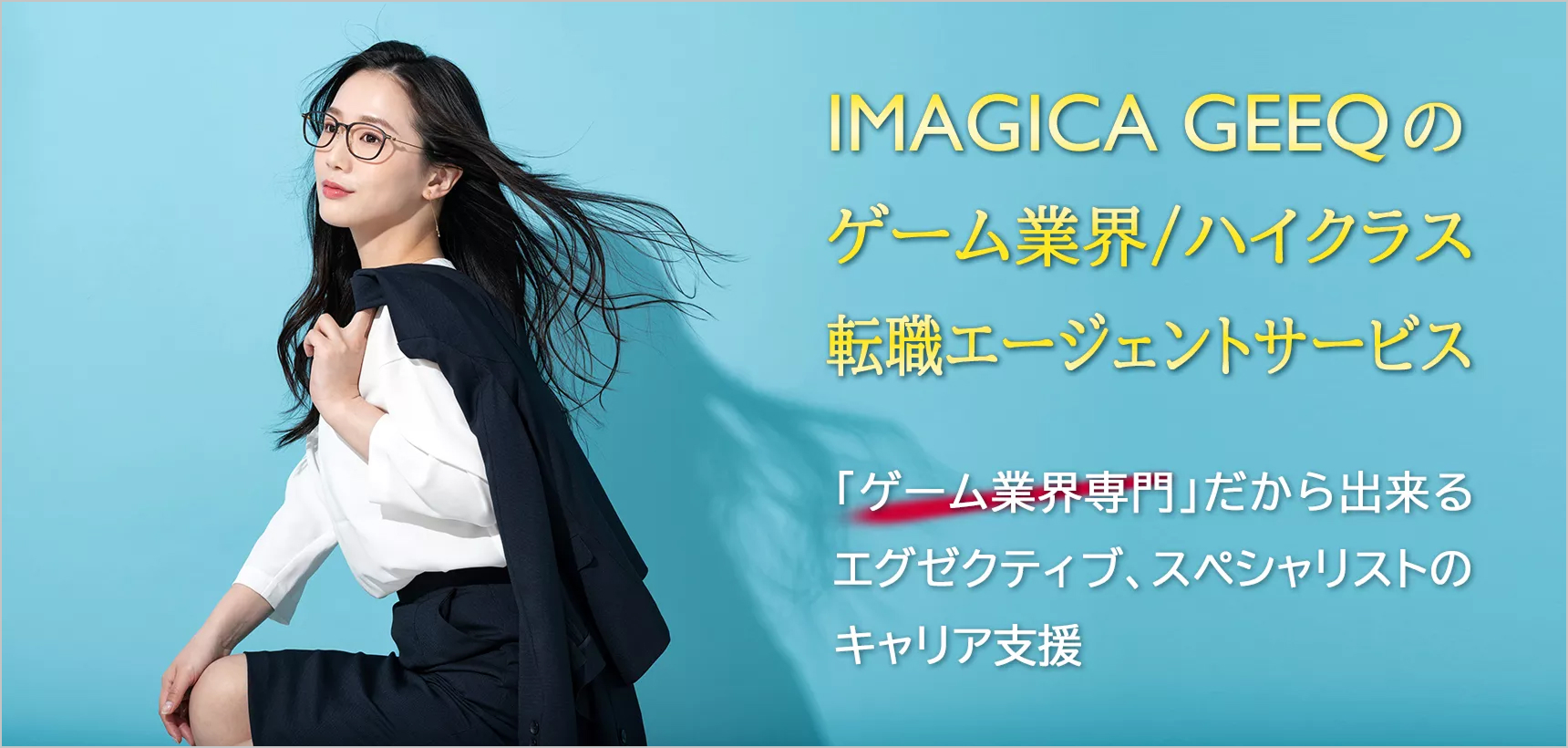 IMAGICA GEEQのゲーム業界/ハイクラス転職エージェントサービス　「ゲーム業界専門」だから出来るエグゼクティブ、スペシャリストのキャリア支援