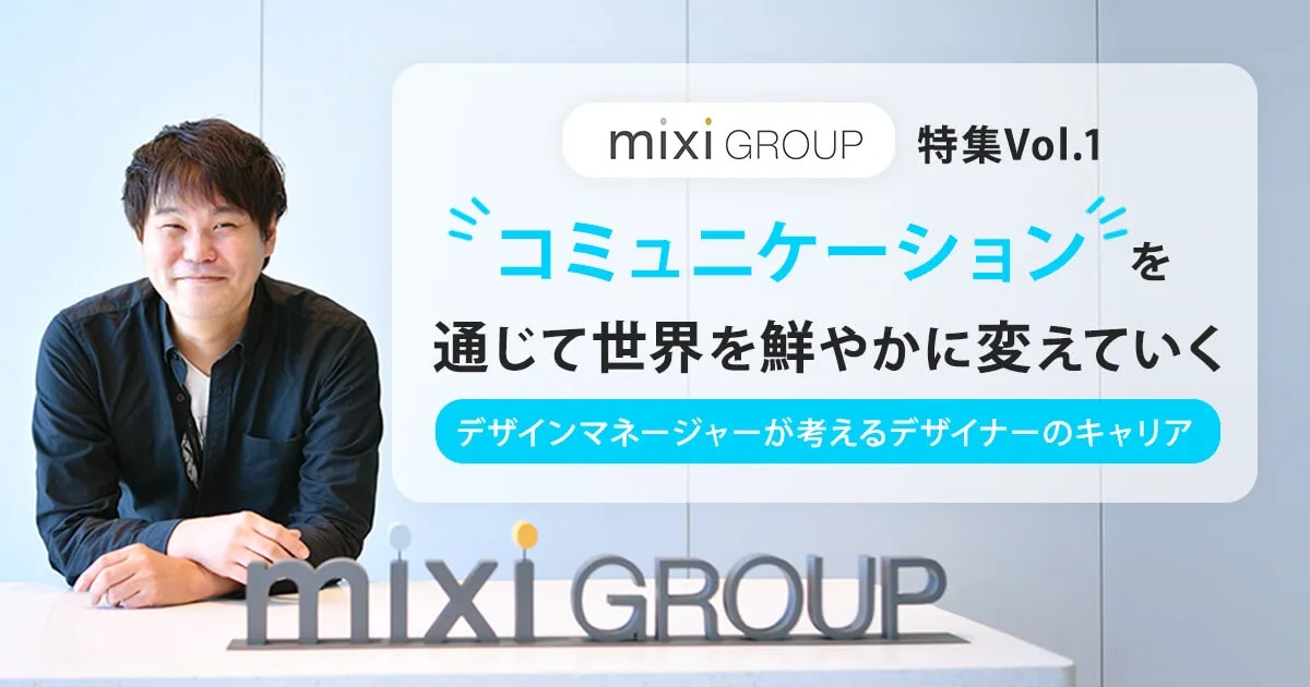 「コミュニケーションを通じて世界を鮮やかに変えていく」ミクシィグループ特集 Vol.1　～デザインマネージャーが考えるデザイナーのキャリア～