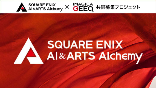 株式会社スクウェア・エニックス AI＆アーツ・アルケミー × IMAGICA GEEQ 共同募集プロジェクト